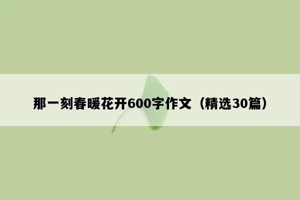 那一刻春暖花开600字作文（精选30篇）