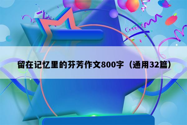 留在记忆里的芬芳作文800字（通用32篇）