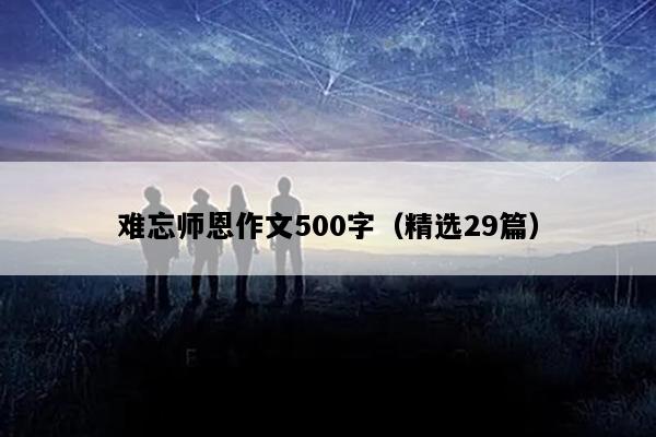 难忘师恩作文500字（精选29篇）