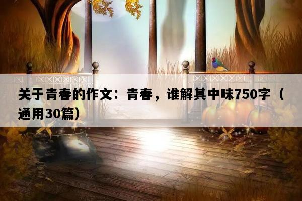 关于青春的作文：青春，谁解其中味750字（通用30篇）