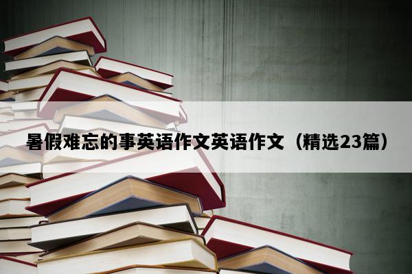 暑假难忘的事英语作文英语作文（精选23篇）
