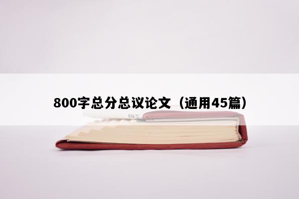 800字总分总议论文（通用45篇）