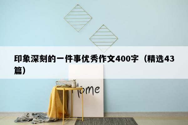 印象深刻的一件事优秀作文400字（精选43篇）