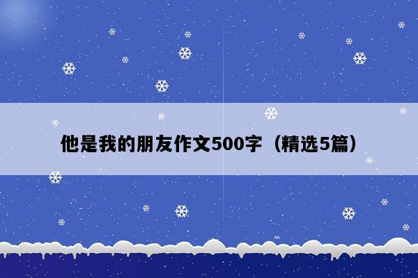 他是我的朋友作文500字（精选5篇）