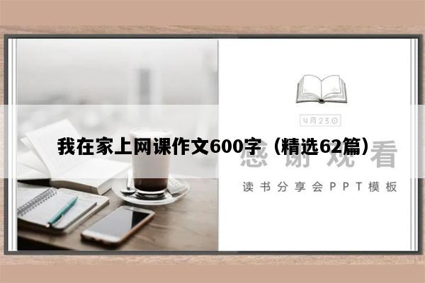 我在家上网课作文600字（精选62篇）