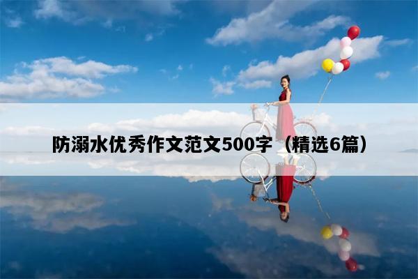 防溺水优秀作文范文500字（精选6篇）