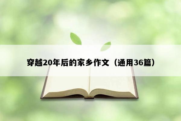 穿越20年后的家乡作文（通用36篇）