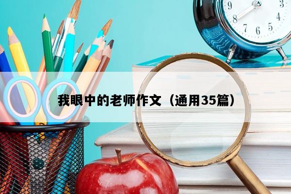 我眼中的老师作文（通用35篇）