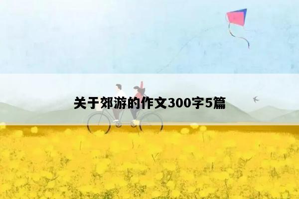 关于郊游的作文300字5篇