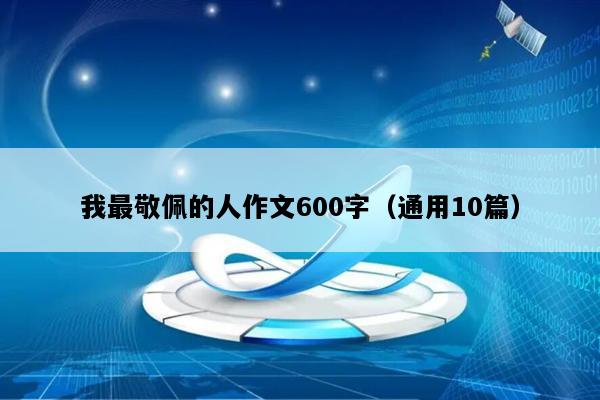 我最敬佩的人作文600字（通用10篇）