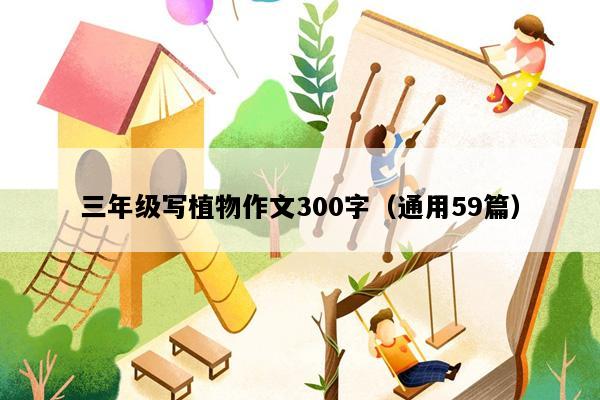 三年级写植物作文300字（通用59篇）