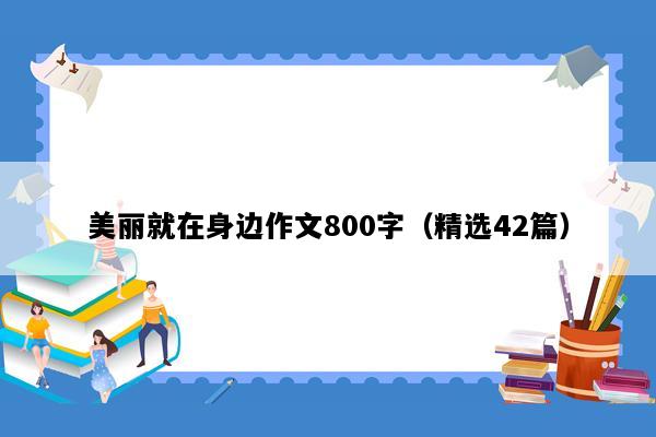 美丽就在身边作文800字（精选42篇）