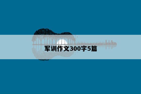 军训作文300字5篇