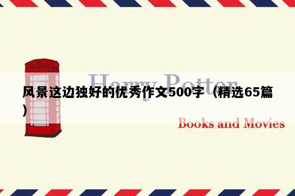 风景这边独好的优秀作文500字（精选65篇）