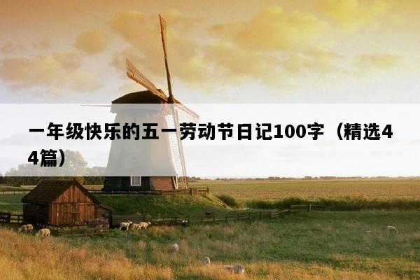 一年级快乐的五一劳动节日记100字（精选44篇）