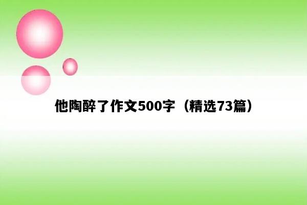他陶醉了作文500字（精选73篇）