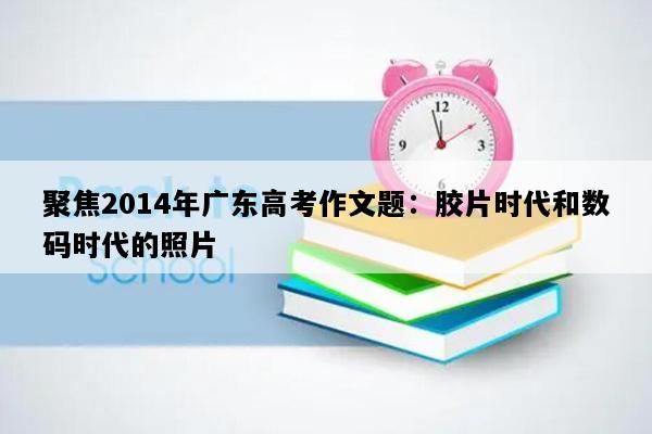 聚焦2014年广东高考作文题：胶片时代和数码时代的照片