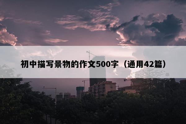 初中描写景物的作文500字（通用42篇）