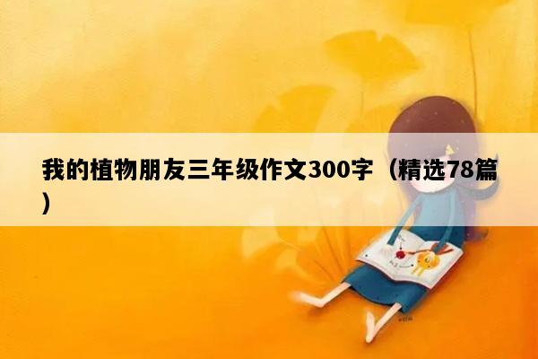 我的植物朋友三年级作文300字（精选78篇）