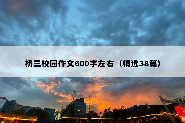 初三校园作文600字左右（精选38篇）