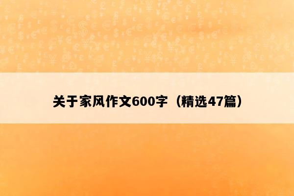 关于家风作文600字（精选47篇）