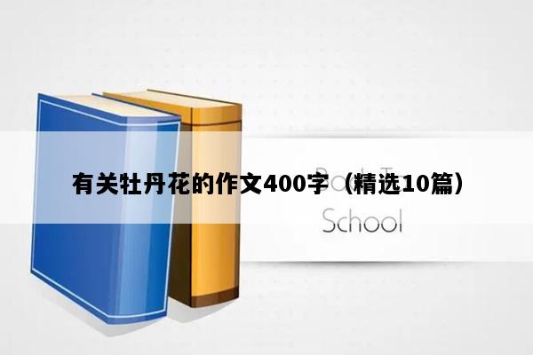 有关牡丹花的作文400字（精选10篇）