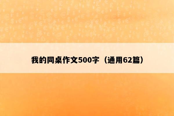 我的同桌作文500字（通用62篇）