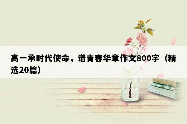 高一承时代使命，谱青春华章作文800字（精选20篇）