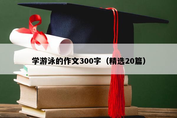 学游泳的作文300字（精选20篇）