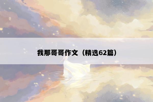 我那哥哥作文（精选62篇）