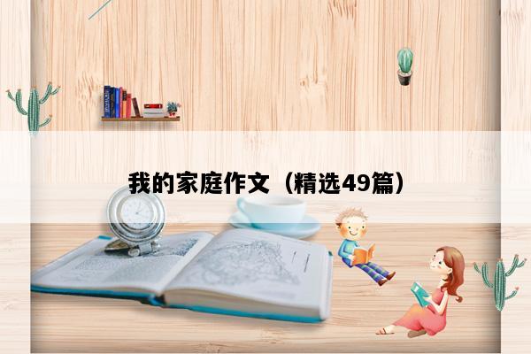 我的家庭作文（精选49篇）