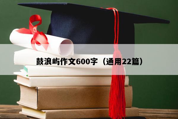 鼓浪屿作文600字（通用22篇）