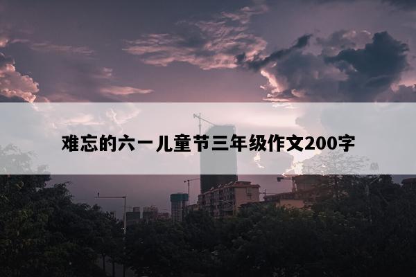 难忘的六一儿童节三年级作文200字