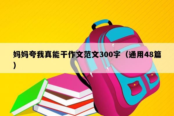 妈妈夸我真能干作文范文300字（通用48篇）