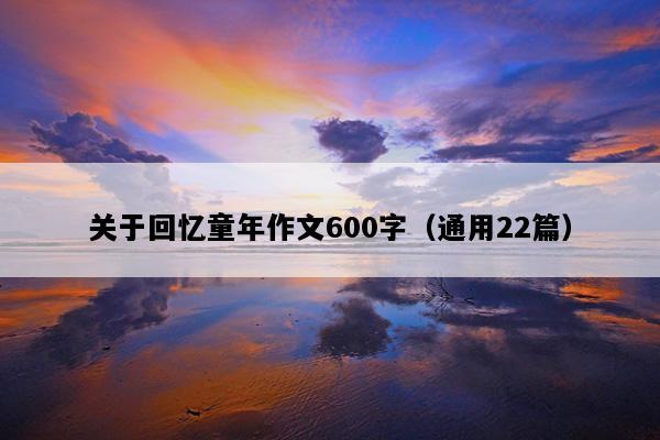 关于回忆童年作文600字（通用22篇）