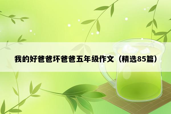 我的好爸爸坏爸爸五年级作文（精选85篇）