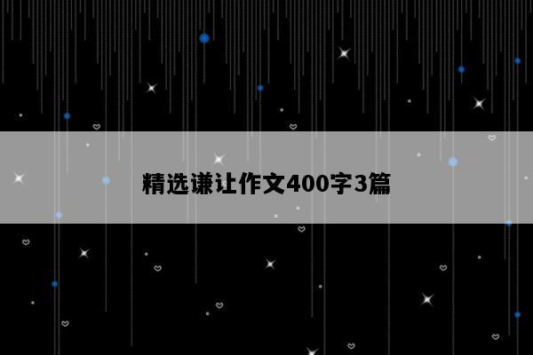 精选谦让作文400字3篇