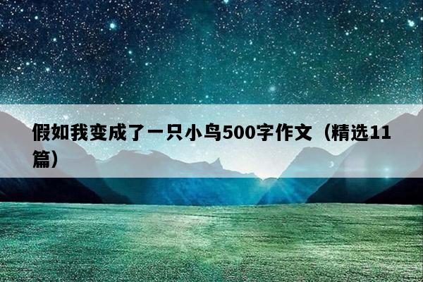 假如我变成了一只小鸟500字作文（精选11篇）