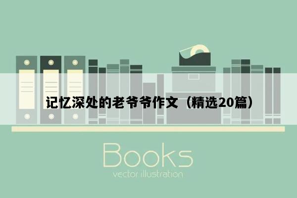 记忆深处的老爷爷作文（精选20篇）