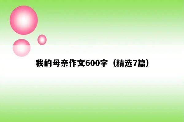 我的母亲作文600字（精选7篇）