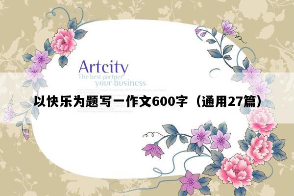 以快乐为题写一作文600字（通用27篇）