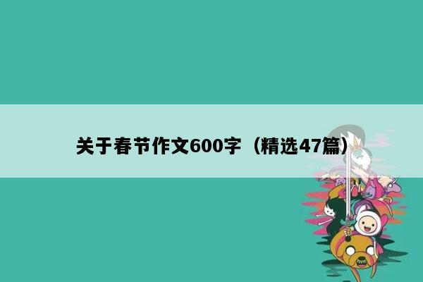 关于春节作文600字（精选47篇）