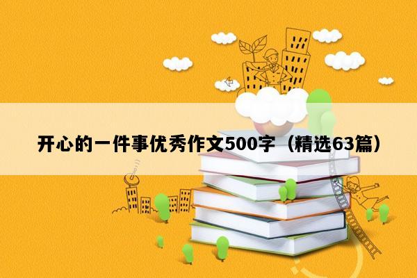 开心的一件事优秀作文500字（精选63篇）