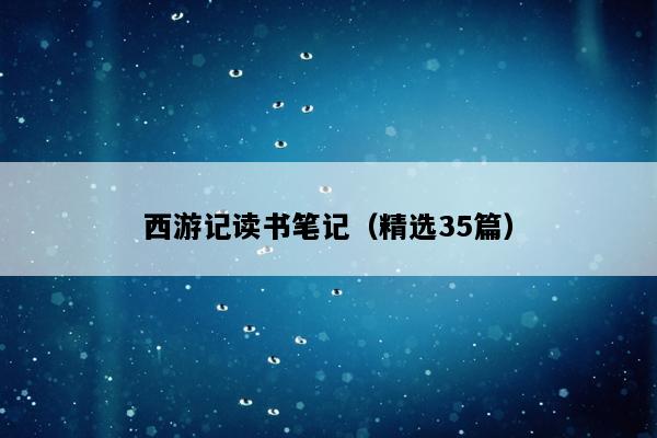 西游记读书笔记（精选35篇）