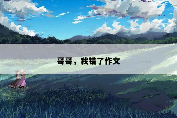 哥哥，我错了作文