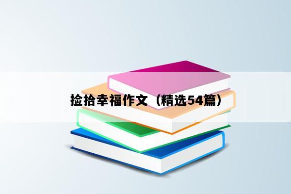 捡拾幸福作文（精选54篇）