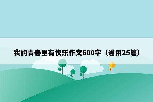 我的青春里有快乐作文600字（通用25篇）