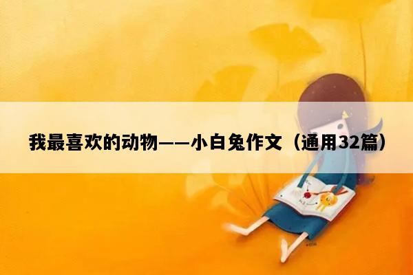 我最喜欢的动物——小白兔作文（通用32篇）