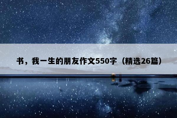 书，我一生的朋友作文550字（精选26篇）