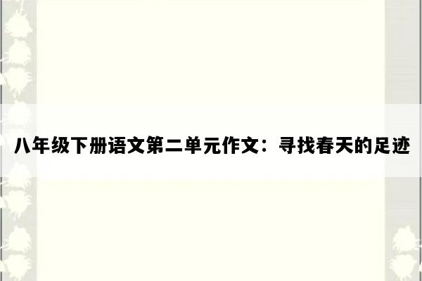 八年级下册语文第二单元作文：寻找春天的足迹